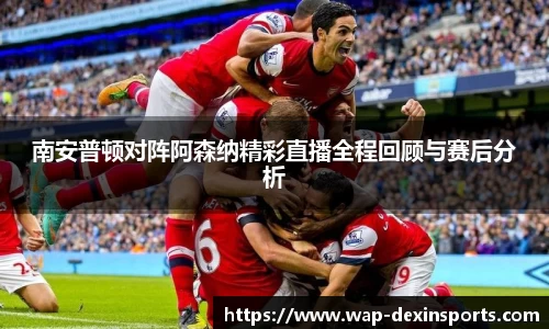 南安普顿对阵阿森纳精彩直播全程回顾与赛后分析