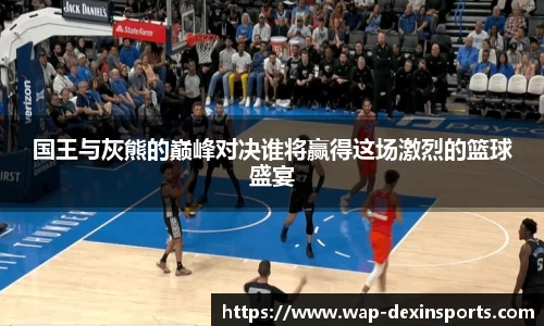 国王与灰熊的巅峰对决谁将赢得这场激烈的篮球盛宴