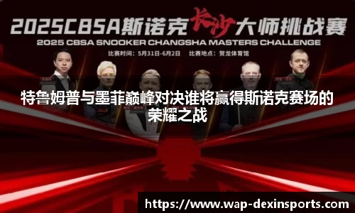 特鲁姆普与墨菲巅峰对决谁将赢得斯诺克赛场的荣耀之战